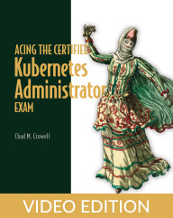 Acing the Certified Kubernetes Administrator Exam Video Edition